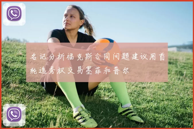 名记分析福克斯合同问题建议用首轮选秀权交易墨菲和普尔